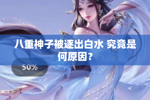八重神子被逐出白水 究竟是何原因？