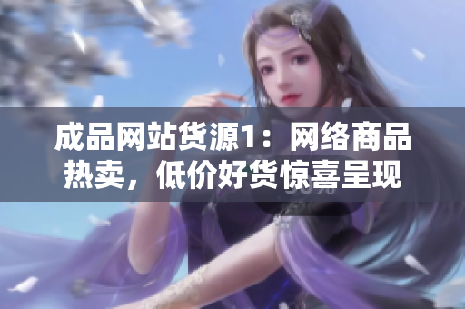 成品网站货源1：网络商品热卖，低价好货惊喜呈现