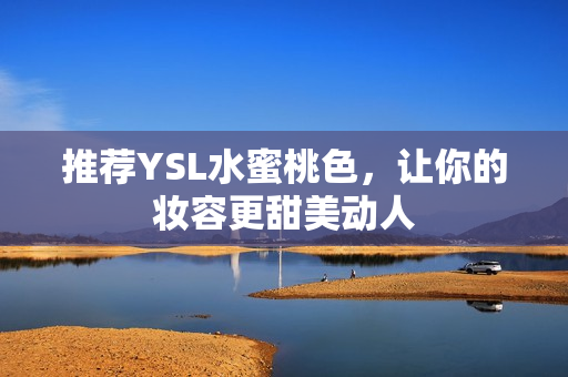 推荐YSL水蜜桃色，让你的妆容更甜美动人