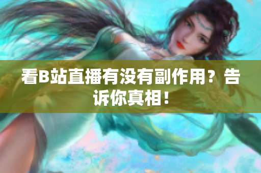 看B站直播有没有副作用？告诉你真相！