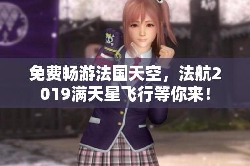 免费畅游法国天空，法航2019满天星飞行等你来！