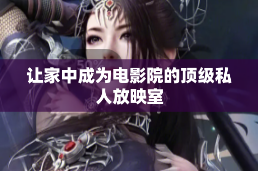 让家中成为电影院的顶级私人放映室