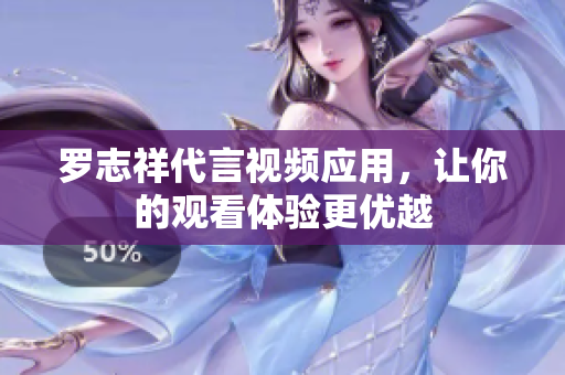 罗志祥代言视频应用，让你的观看体验更优越
