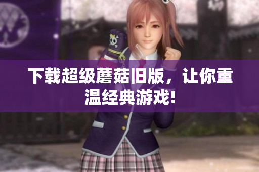 下载超级蘑菇旧版，让你重温经典游戏!