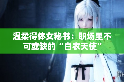 温柔得体女秘书：职场里不可或缺的“白衣天使”