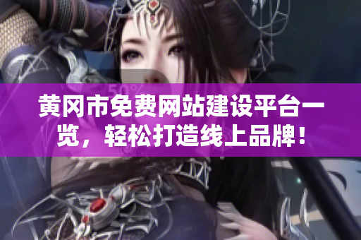 黄冈市免费网站建设平台一览，轻松打造线上品牌！