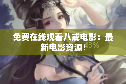 免费在线观看八戒电影：最新电影资源！