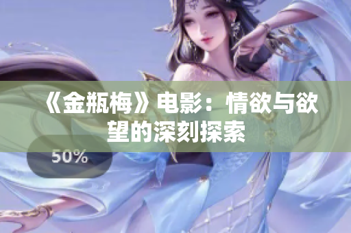《金瓶梅》电影：情欲与欲望的深刻探索