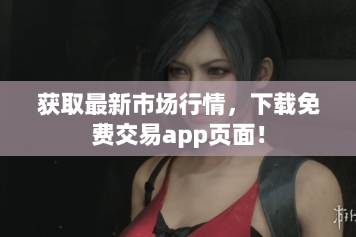 获取最新市场行情，下载免费交易app页面！