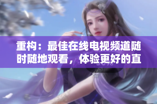 重构：最佳在线电视频道随时随地观看，体验更好的直播软件