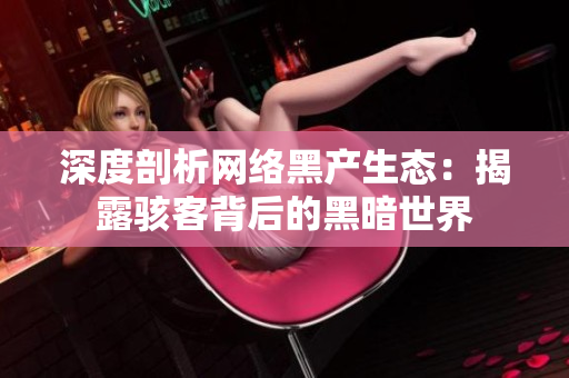 深度剖析网络黑产生态：揭露骇客背后的黑暗世界