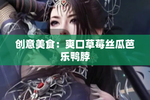 创意美食：爽口草莓丝瓜芭乐鸭脖