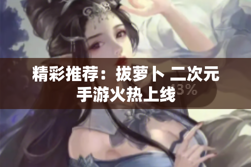 精彩推荐：拔萝卜 二次元手游火热上线