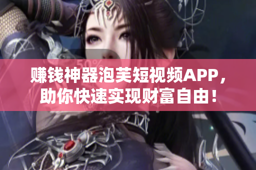 赚钱神器泡芙短视频APP，助你快速实现财富自由！