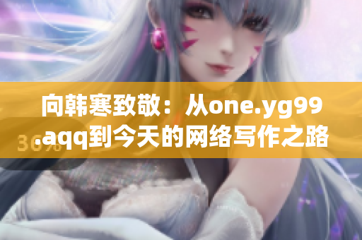 向韩寒致敬：从one.yg99.aqq到今天的网络写作之路