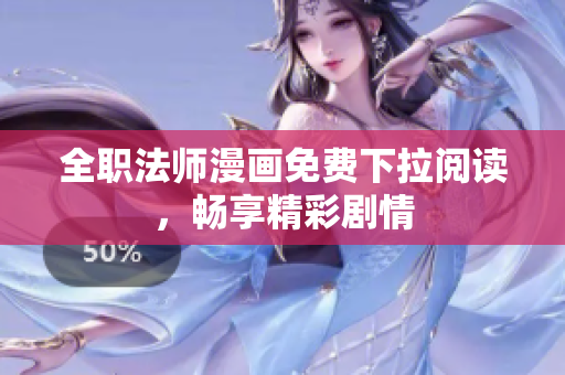 全职法师漫画免费下拉阅读，畅享精彩剧情