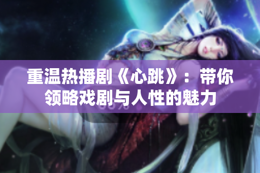 重温热播剧《心跳》：带你领略戏剧与人性的魅力
