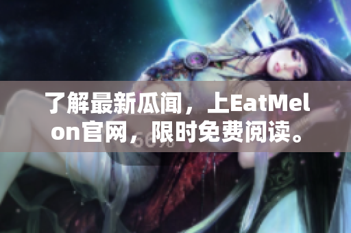 了解最新瓜闻，上EatMelon官网，限时免费阅读。