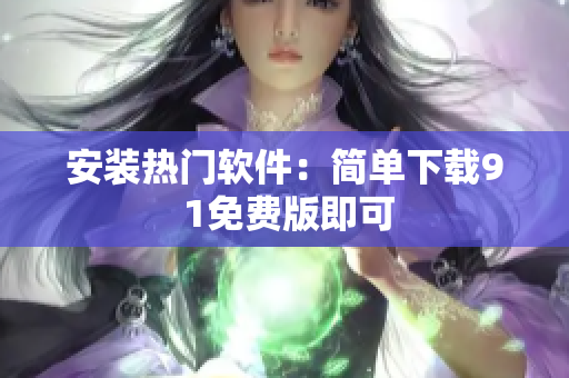 安装热门软件：简单下载9 1免费版即可