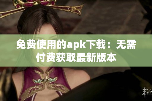 免费使用的apk下载：无需付费获取最新版本