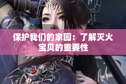 保护我们的家园：了解灭火宝贝的重要性
