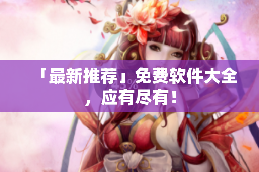 「最新推荐」免费软件大全，应有尽有！