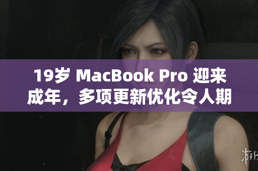 19岁 MacBook Pro 迎来成年，多项更新优化令人期待