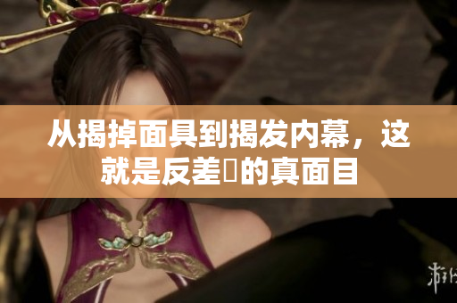 从揭掉面具到揭发内幕，这就是反差瓊的真面目