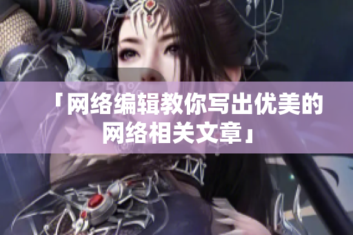 「网络编辑教你写出优美的网络相关文章」
