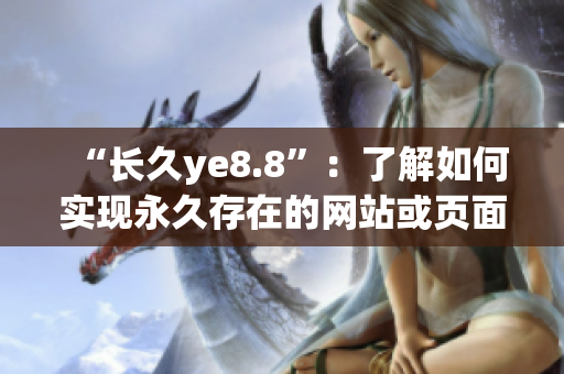 “长久ye8.8”：了解如何实现永久存在的网站或页面。