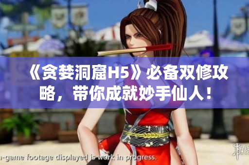 《贪婪洞窟H5》必备双修攻略，带你成就妙手仙人！