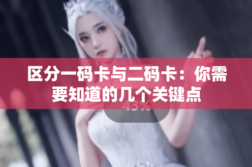 区分一码卡与二码卡：你需要知道的几个关键点