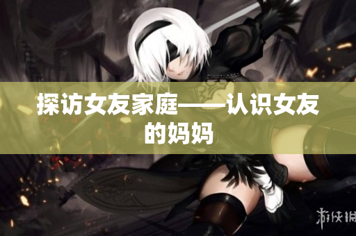 探访女友家庭——认识女友的妈妈