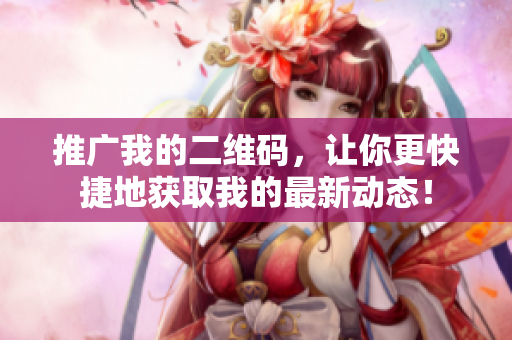 推广我的二维码，让你更快捷地获取我的最新动态！