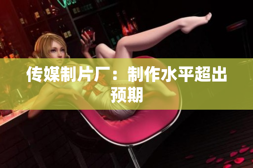 传媒制片厂：制作水平超出预期