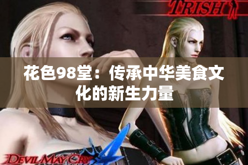 花色98堂：传承中华美食文化的新生力量