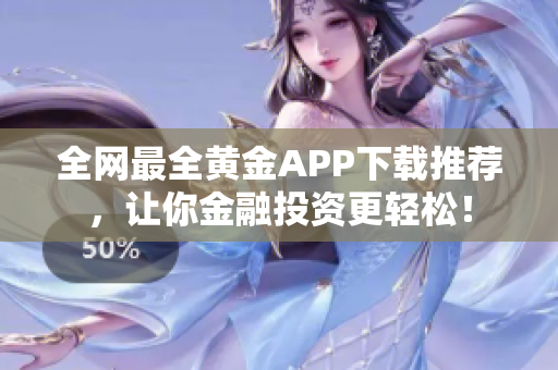 全网最全黄金APP下载推荐，让你金融投资更轻松！