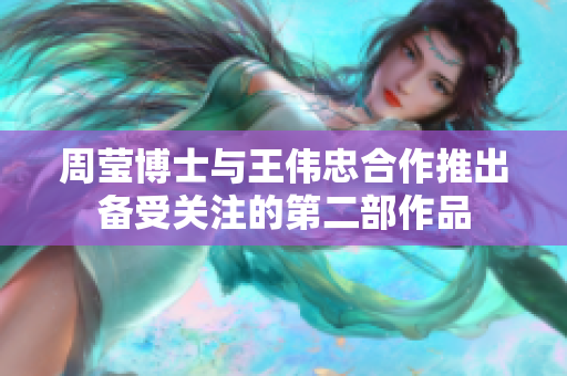 周莹博士与王伟忠合作推出备受关注的第二部作品