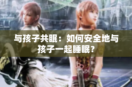 与孩子共眠：如何安全地与孩子一起睡眠？