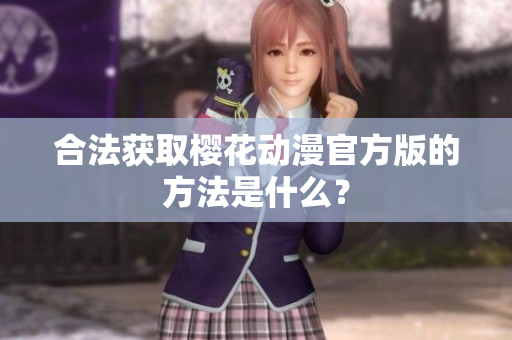合法获取樱花动漫官方版的方法是什么？