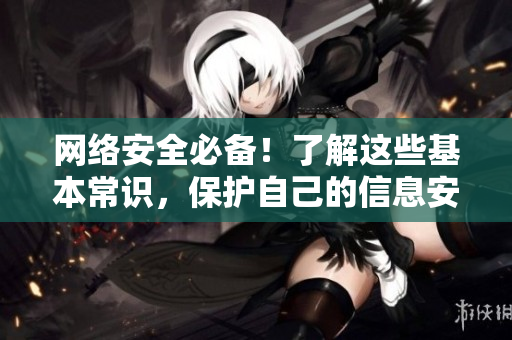 网络安全必备！了解这些基本常识，保护自己的信息安全