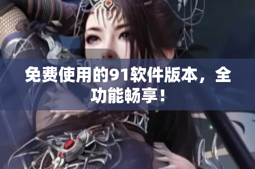 免费使用的91软件版本，全功能畅享！