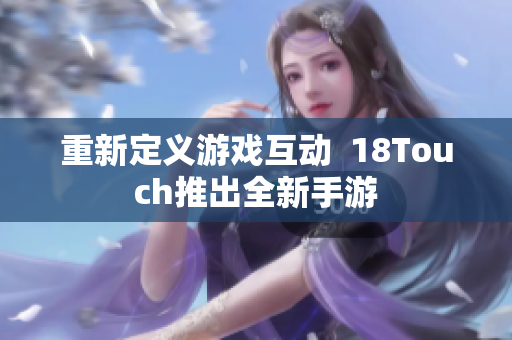重新定义游戏互动  18Touch推出全新手游