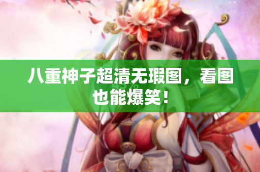 八重神子超清无瑕图，看图也能爆笑！
