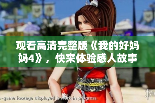 观看高清完整版《我的好妈妈4》，快来体验感人故事！