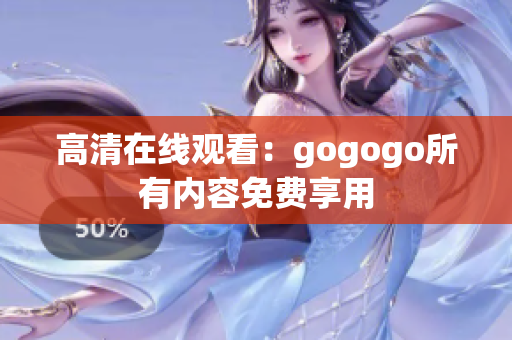 高清在线观看：gogogo所有内容免费享用