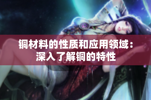 铜材料的性质和应用领域：深入了解铜的特性