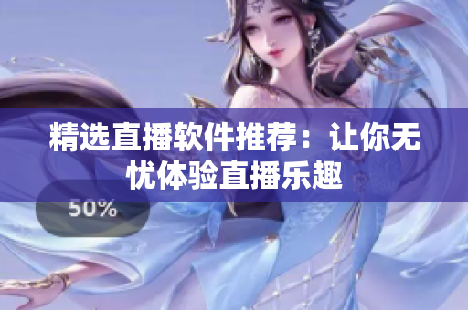 精选直播软件推荐：让你无忧体验直播乐趣