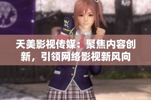 天美影视传媒：聚焦内容创新，引领网络影视新风向
