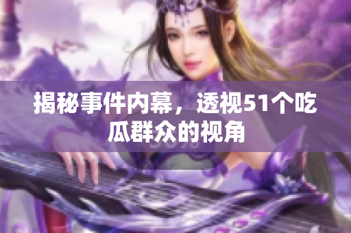 揭秘事件内幕，透视51个吃瓜群众的视角